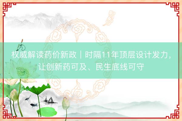 权威解读药价新政｜时隔11年顶层设计发力，让创新药可及、民生底线可守
