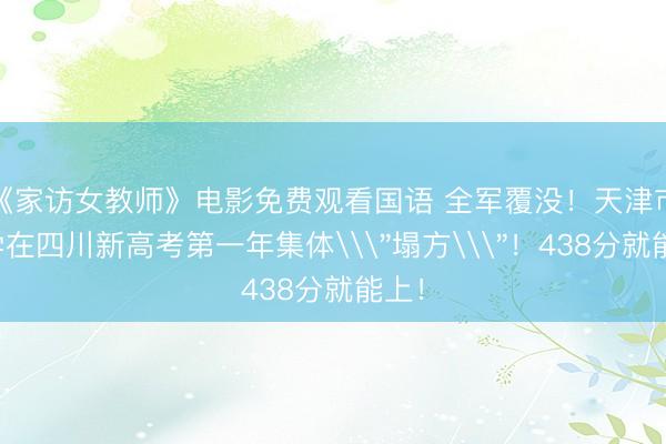 《家访女教师》电影免费观看国语 全军覆没！天津市大学在四川新高考第一年集体\