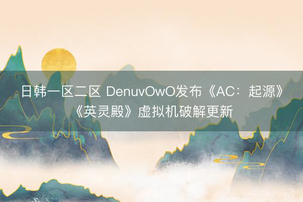 日韩一区二区 DenuvOwO发布《AC：起源》《英灵殿》虚拟机破解更新