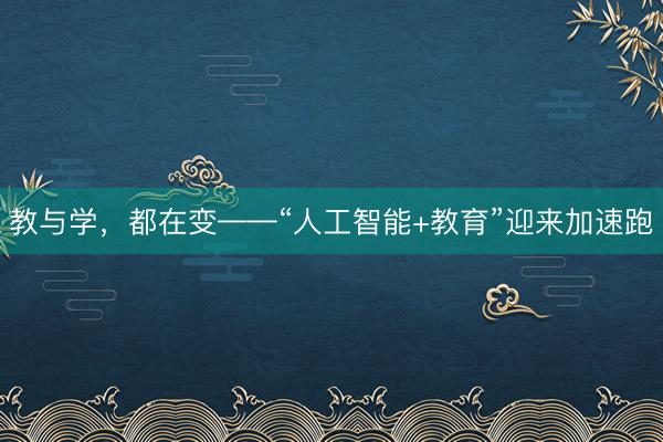 教与学，都在变——“人工智能+教育”迎来加速跑