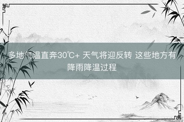 多地气温直奔30℃+ 天气将迎反转 这些地方有降雨降温过程