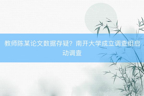 教师陈某论文数据存疑？南开大学成立调查组启动调查