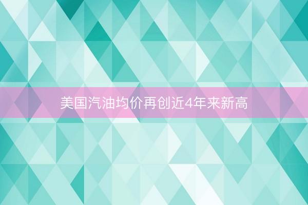 美国汽油均价再创近4年来新高