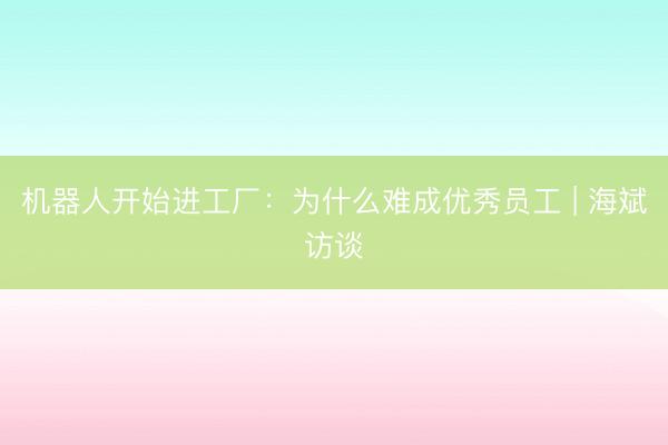 机器人开始进工厂：为什么难成优秀员工 | 海斌访谈