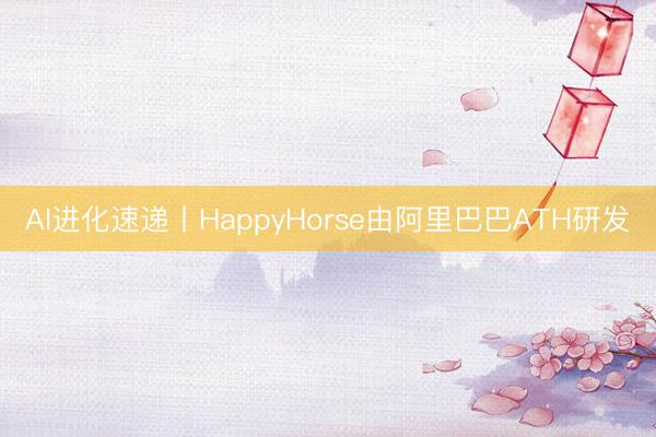 AI进化速递丨HappyHorse由阿里巴巴ATH研发