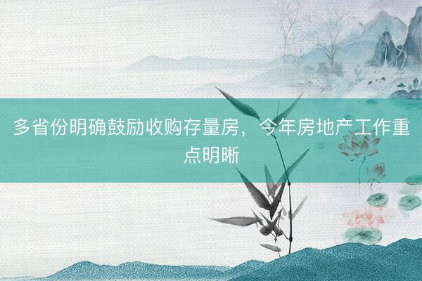 多省份明确鼓励收购存量房,今年房地产工作重点明晰