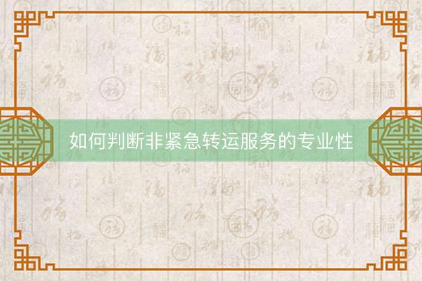 如何判断非紧急转运服务的专业性