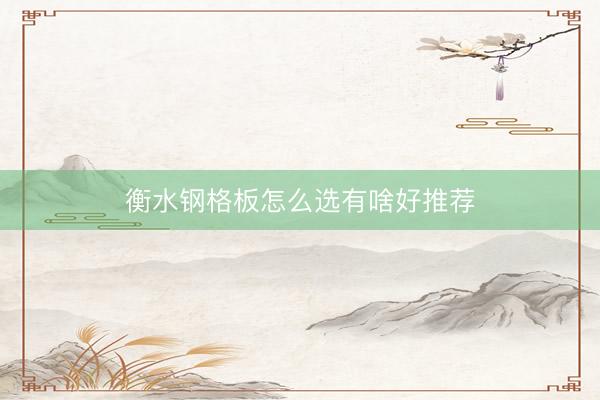 衡水钢格板怎么选有啥好推荐