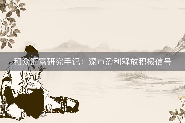 和众汇富研究手记：深市盈利释放积极信号
