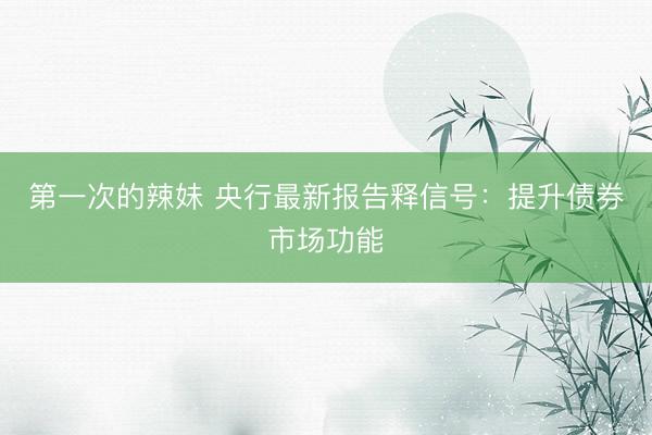 第一次的辣妹 央行最新报告释信号：提升债券市场功能