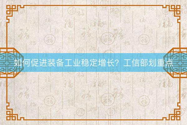如何促进装备工业稳定增长？工信部划重点