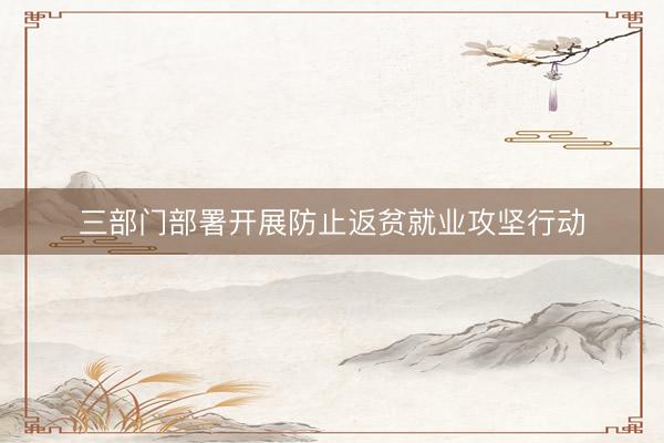 三部门部署开展防止返贫就业攻坚行动