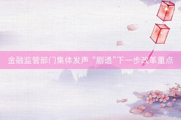 金融监管部门集体发声 “剧透”下一步改革重点