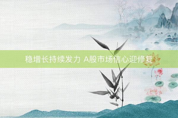 稳增长持续发力 A股市场信心迎修复
