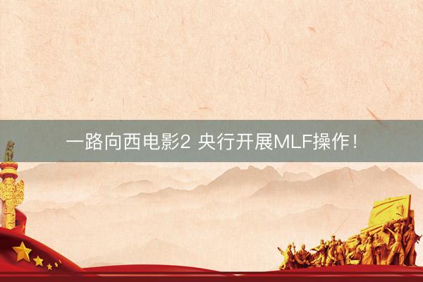 一路向西电影2 央行开展MLF操作！