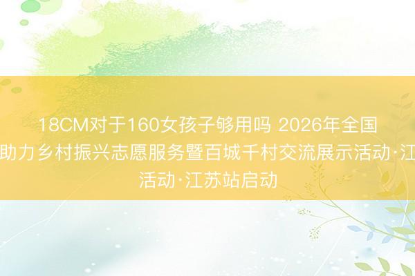 18CM对于160女孩子够用吗 2026年全国健身气功助力乡村振兴志愿服务暨百城千村交流展示活动·江苏站启动