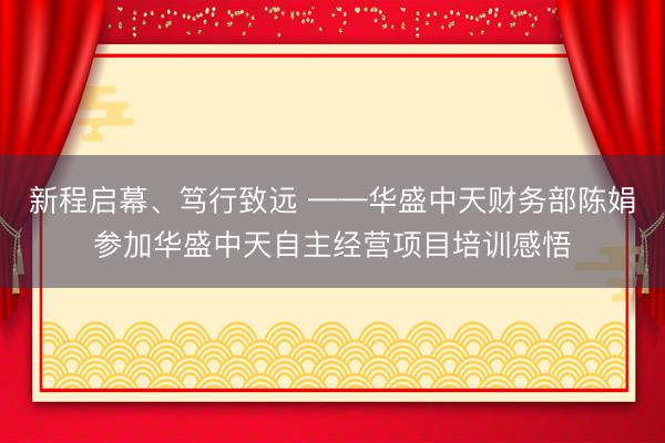 新程启幕、笃行致远 ——华盛中天财务部陈娟参加华盛中天自主经营项目培训感悟