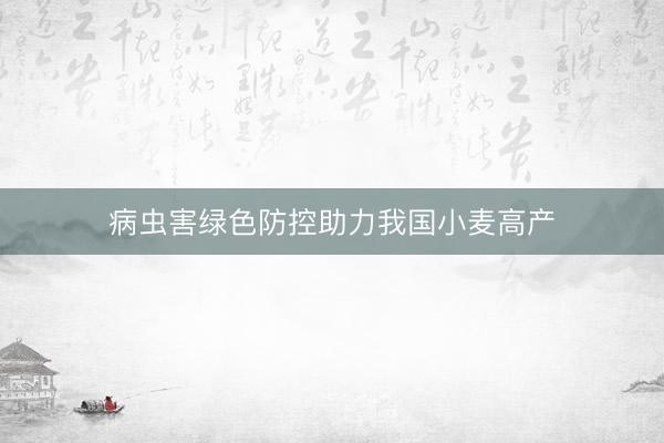 病虫害绿色防控助力我国小麦高产