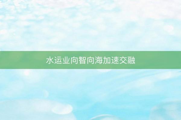 水运业向智向海加速交融