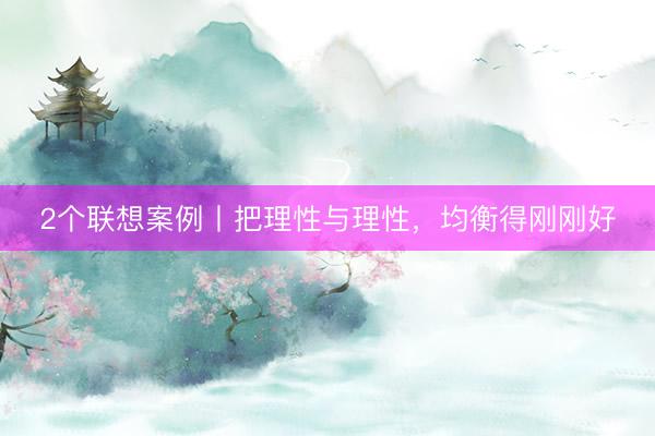 2个联想案例丨把理性与理性，均衡得刚刚好