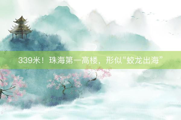 339米！珠海第一高楼，形似“蛟龙出海”