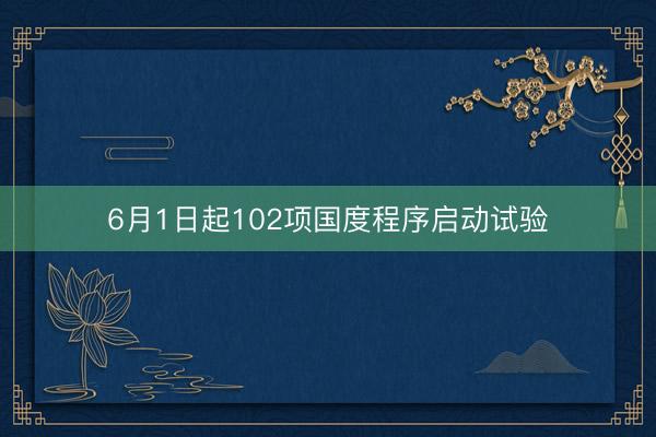 6月1日起102项国度程序启动试验