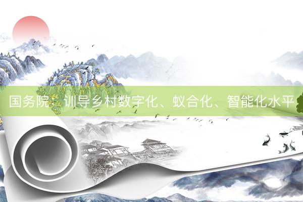 国务院：训导乡村数字化、蚁合化、智能化水平