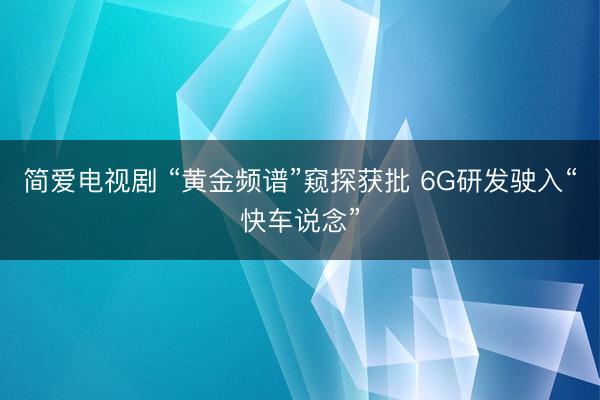 简爱电视剧 “黄金频谱”窥探获批 6G研发驶入“快车说念”