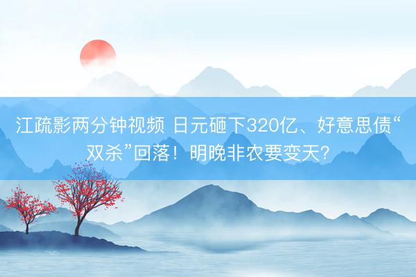 江疏影两分钟视频 日元砸下320亿、好意思债“双杀”回落！明晚非农要变天？