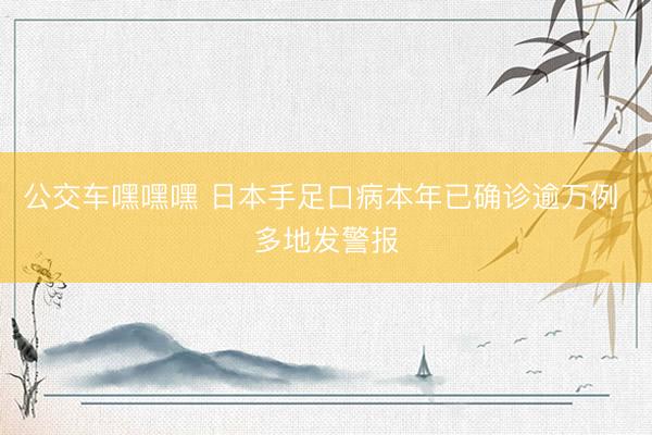 公交车嘿嘿嘿 日本手足口病本年已确诊逾万例 多地发警报