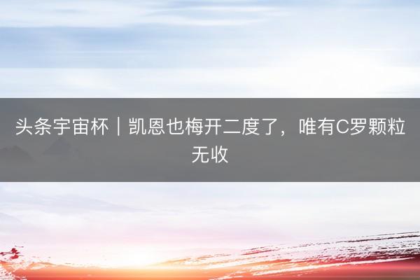 头条宇宙杯｜凯恩也梅开二度了，唯有C罗颗粒无收