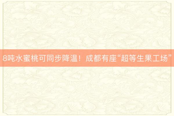 8吨水蜜桃可同步降温!成都有座“超等生果工场”