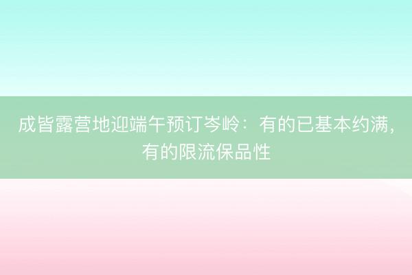 成皆露营地迎端午预订岑岭：有的已基本约满，有的限流保品性