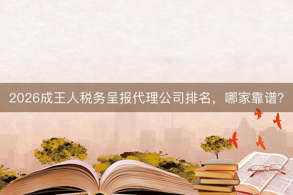 2026成王人税务呈报代理公司排名，哪家靠谱？