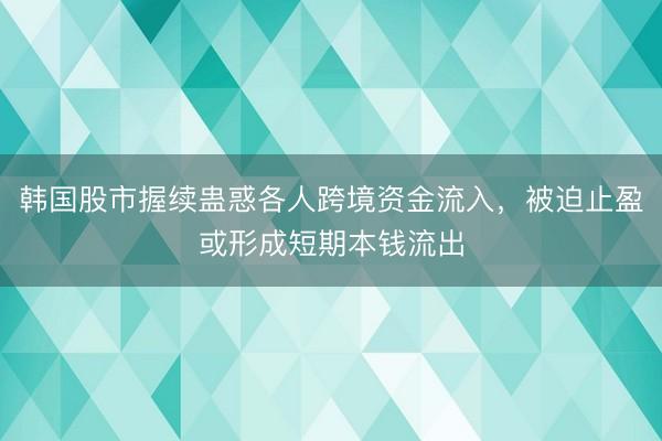 韩国股市握续蛊惑各人跨境资金流入，被迫止盈或形成短期本钱流出