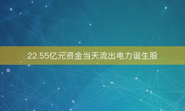 22.55亿元资金当天流出电力诞生股