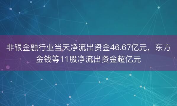 非银金融行业当天净流出资金46.67亿元，东方金钱等11股净流出资金超亿元